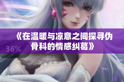 《在温暖与凉意之间探寻伪骨科的情感纠葛》