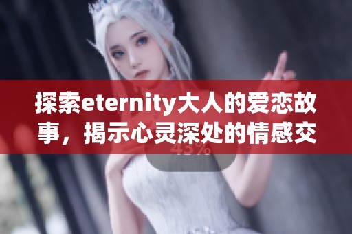探索eternity大人的爱恋故事，揭示心灵深处的情感交织