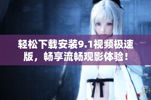 轻松下载安装9.1视频极速版，畅享流畅观影体验！