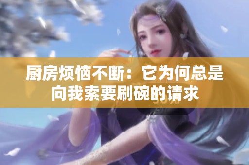 厨房烦恼不断：它为何总是向我索要刷碗的请求