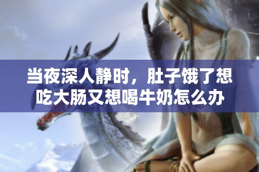 当夜深人静时，肚子饿了想吃大肠又想喝牛奶怎么办