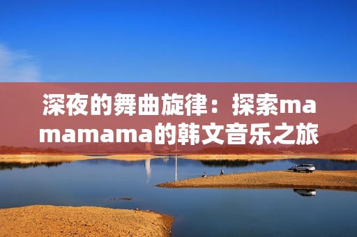 深夜的舞曲旋律：探索mamamama的韩文音乐之旅