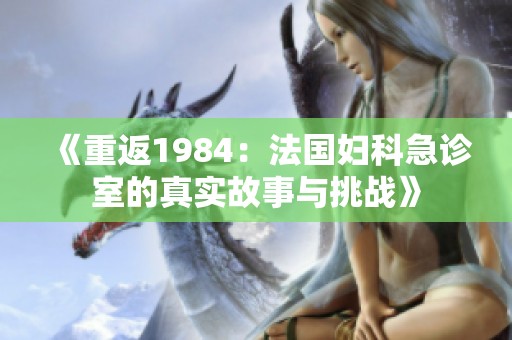 《重返1984：法国妇科急诊室的真实故事与挑战》