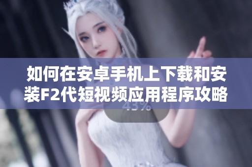 如何在安卓手机上下载和安装F2代短视频应用程序攻略