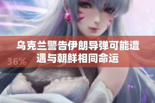 乌克兰警告伊朗导弹可能遭遇与朝鲜相同命运