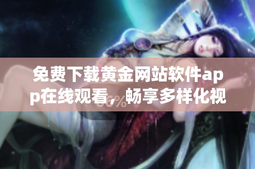 免费下载黄金网站软件app在线观看，畅享多样化视频资源