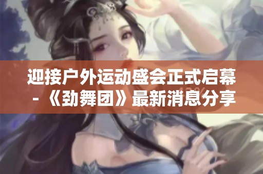 迎接户外运动盛会正式启幕 - 《劲舞团》最新消息分享
