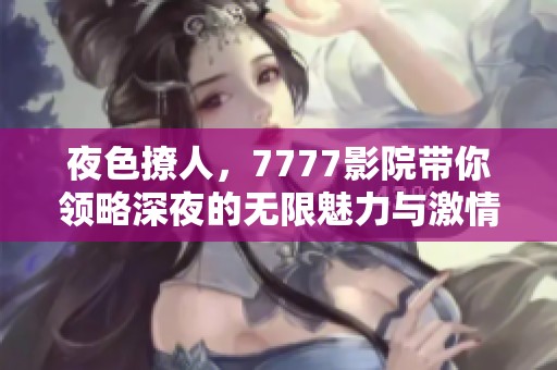夜色撩人，7777影院带你领略深夜的无限魅力与激情