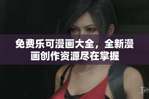 免费乐可漫画大全，全新漫画创作资源尽在掌握