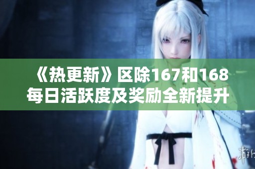《热更新》区除167和168每日活跃度及奖励全新提升计划正式启动!