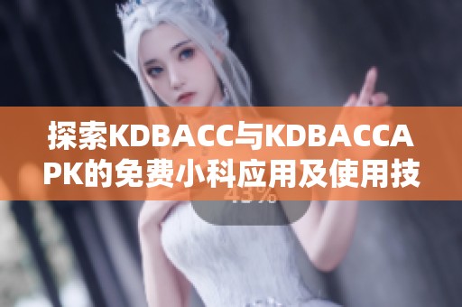 探索KDBACC与KDBACCAPK的免费小科应用及使用技巧