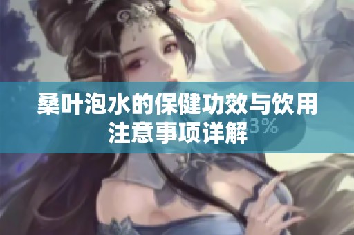 桑叶泡水的保健功效与饮用注意事项详解