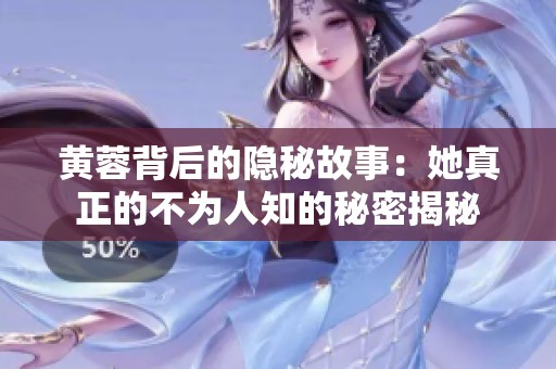 黄蓉背后的隐秘故事：她真正的不为人知的秘密揭秘