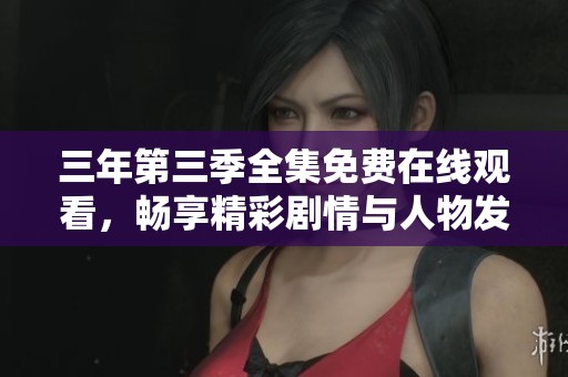 三年第三季全集免费在线观看，畅享精彩剧情与人物发展