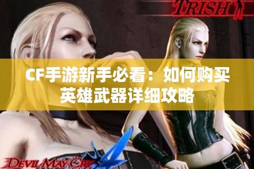 CF手游新手必看：如何购买英雄武器详细攻略