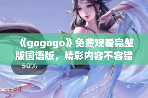 《gogogo》免费观看完整版国语版，精彩内容不容错过