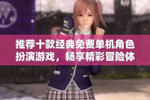 推荐十款经典免费单机角色扮演游戏，畅享精彩冒险体验