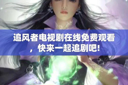 追风者电视剧在线免费观看，快来一起追剧吧!