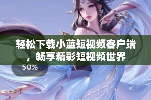 轻松下载小蓝短视频客户端，畅享精彩短视频世界