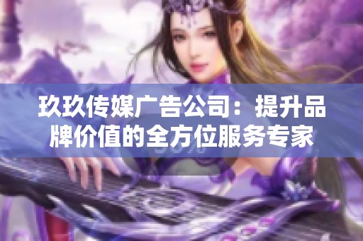 玖玖传媒广告公司：提升品牌价值的全方位服务专家