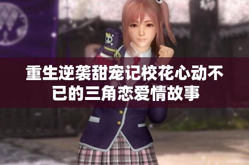 重生逆袭甜宠记校花心动不已的三角恋爱情故事