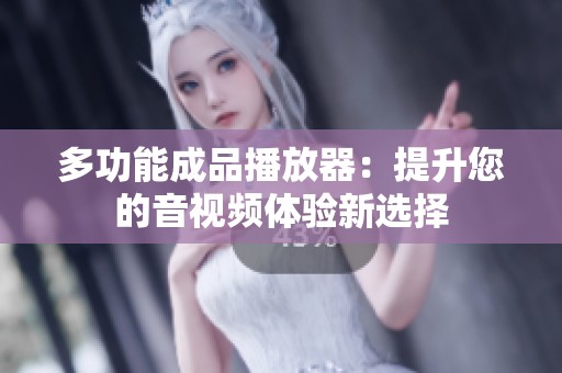 多功能成品播放器：提升您的音视频体验新选择