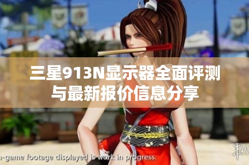 三星913N显示器全面评测与最新报价信息分享
