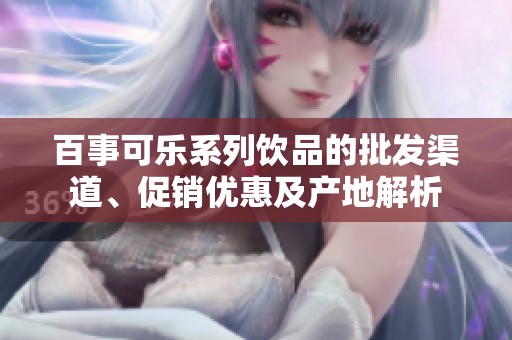 百事可乐系列饮品的批发渠道、促销优惠及产地解析