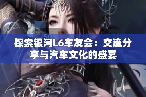 探索银河L6车友会：交流分享与汽车文化的盛宴