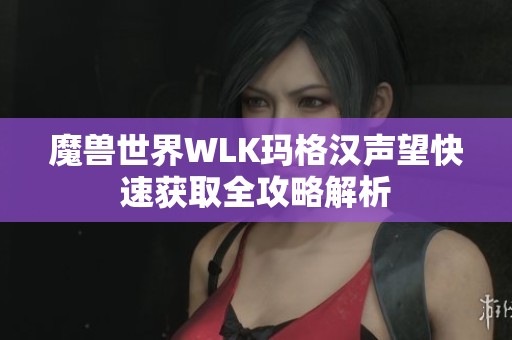 魔兽世界WLK玛格汉声望快速获取全攻略解析