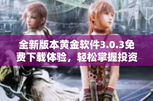 全新版本黄金软件3.0.3免费下载体验，轻松掌握投资动态