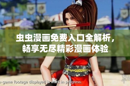 虫虫漫画免费入口全解析，畅享无尽精彩漫画体验