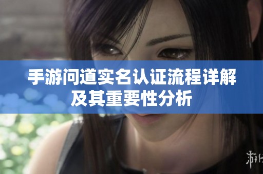 手游问道实名认证流程详解及其重要性分析