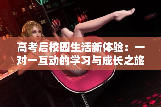 高考后校园生活新体验：一对一互动的学习与成长之旅