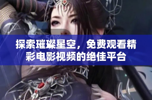 探索璀璨星空，免费观看精彩电影视频的绝佳平台