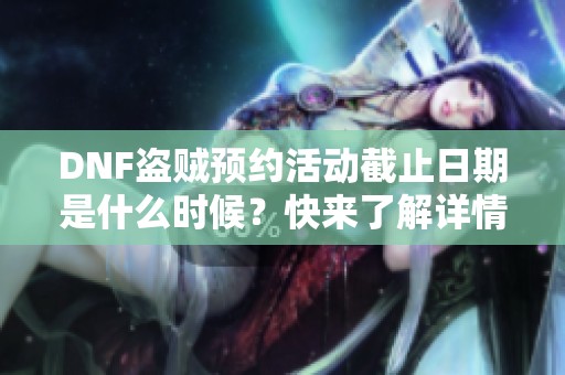 DNF盗贼预约活动截止日期是什么时候？快来了解详情！