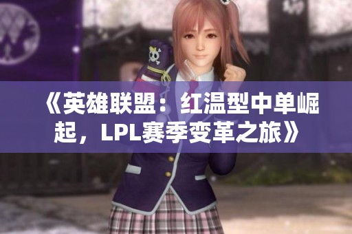 《英雄联盟：红温型中单崛起，LPL赛季变革之旅》