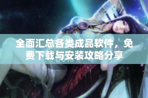 全面汇总各类成品软件，免费下载与安装攻略分享