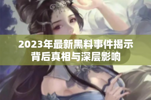 2023年最新黑料事件揭示背后真相与深层影响