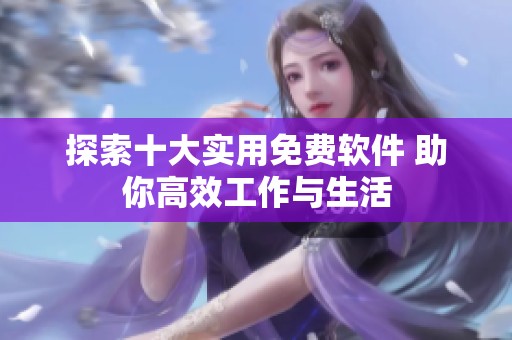 探索十大实用免费软件 助你高效工作与生活