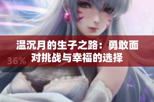 温沉月的生子之路：勇敢面对挑战与幸福的选择