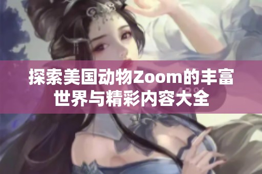 探索美国动物Zoom的丰富世界与精彩内容大全