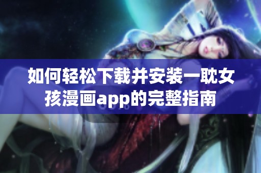 如何轻松下载并安装一耽女孩漫画app的完整指南