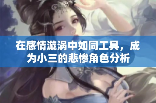 在感情漩涡中如同工具，成为小三的悲惨角色分析
