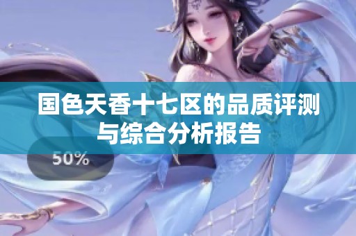 国色天香十七区的品质评测与综合分析报告