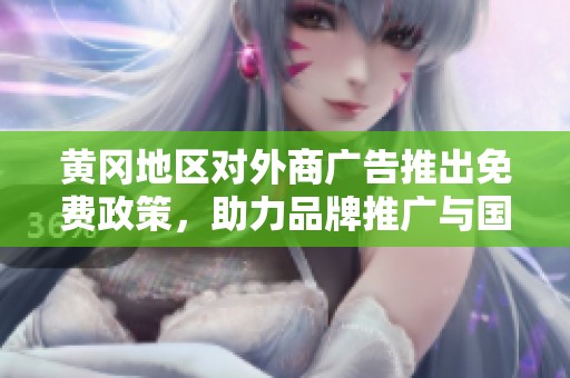 黄冈地区对外商广告推出免费政策，助力品牌推广与国际交流