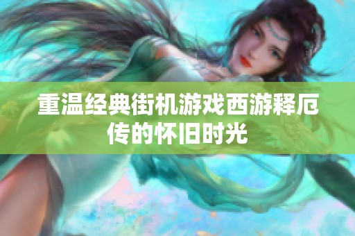 重温经典街机游戏西游释厄传的怀旧时光