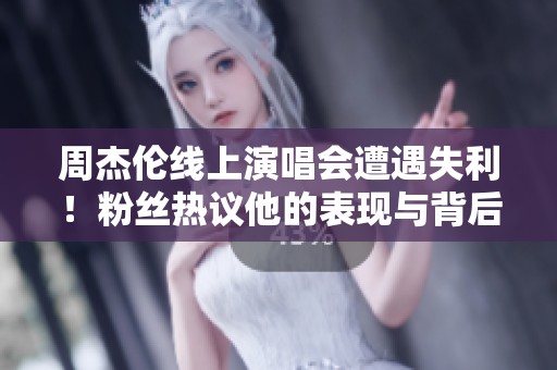 周杰伦线上演唱会遭遇失利！粉丝热议他的表现与背后原因