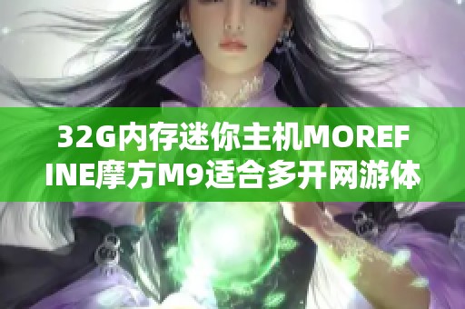 32G内存迷你主机MOREFINE摩方M9适合多开网游体验如何