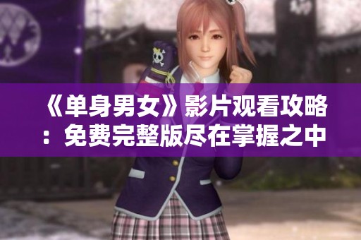 《单身男女》影片观看攻略：免费完整版尽在掌握之中